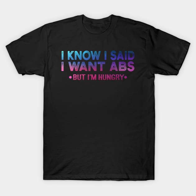 I Know I Said I Want ABS But Im Hungry T-Shirt by Charaf Eddine